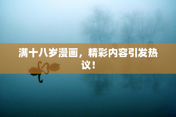 满十八岁漫画，精彩内容引发热议！