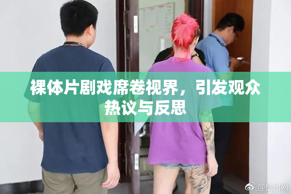 裸体片剧戏席卷视界，引发观众热议与反思