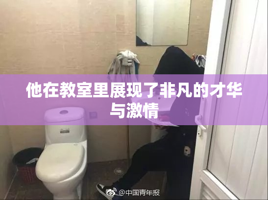 他在教室里展现了非凡的才华与激情