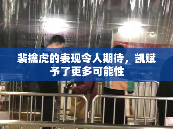 裴擒虎的表现令人期待，凯赋予了更多可能性