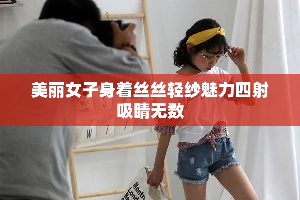 美丽女子身着丝丝轻纱魅力四射吸睛无数