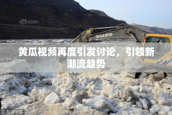 黄瓜视频再度引发讨论，引领新潮流趋势