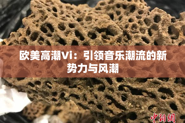 欧美高潮Vi：引领音乐潮流的新势力与风潮