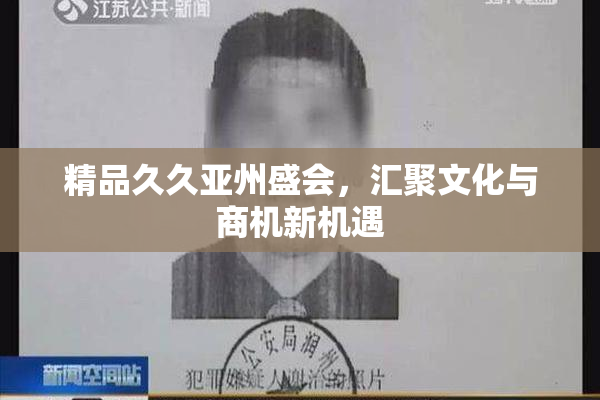 精品久久亚州盛会，汇聚文化与商机新机遇