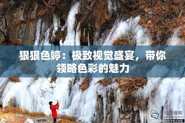 狠狠色婷：极致视觉盛宴，带你领略色彩的魅力