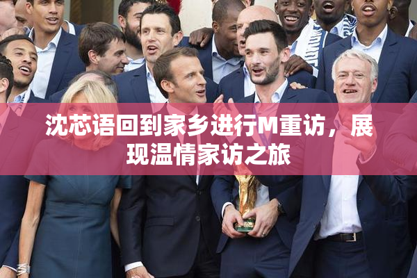 沈芯语回到家乡进行M重访，展现温情家访之旅