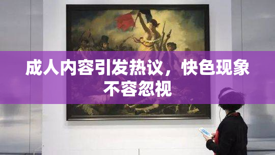 成人内容引发热议，快色现象不容忽视