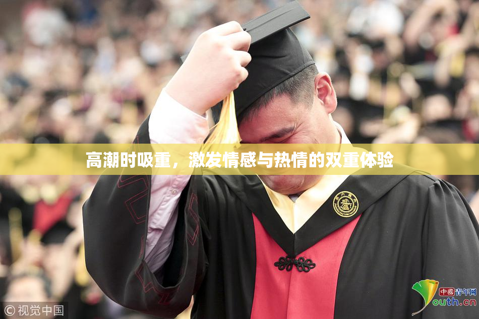 高潮时吸重，激发情感与热情的双重体验