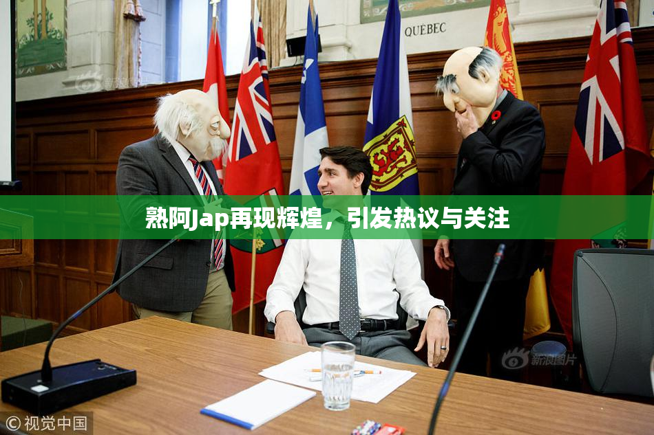 熟阿Jap再现辉煌，引发热议与关注