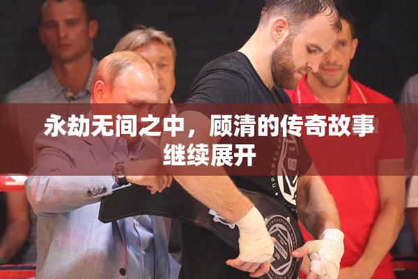 永劫无间之中，顾清的传奇故事继续展开