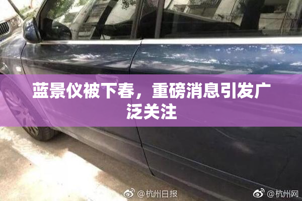 蓝景仪被下春，重磅消息引发广泛关注