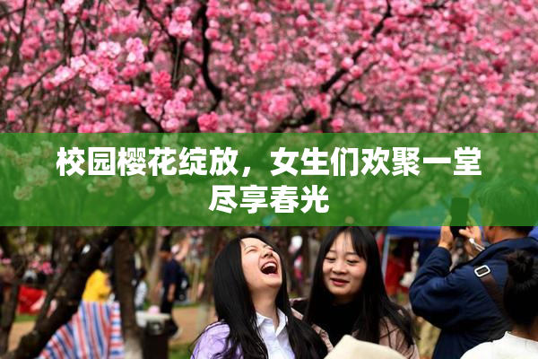 校园樱花绽放，女生们欢聚一堂尽享春光
