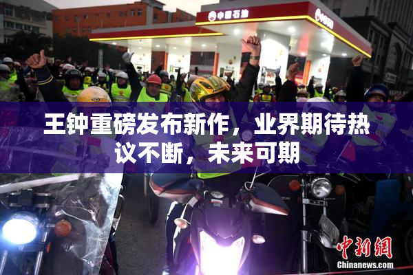 王钟重磅发布新作，业界期待热议不断，未来可期