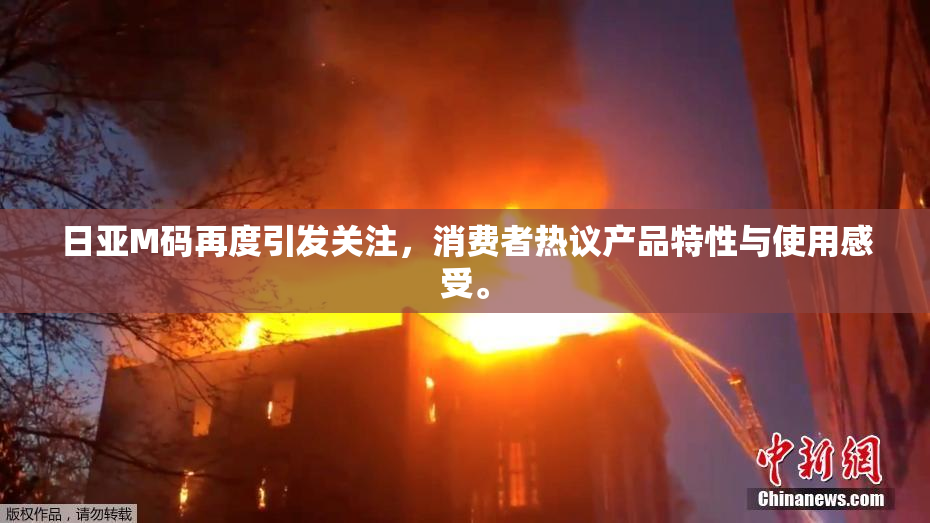 日亚M码再度引发关注，消费者热议产品特性与使用感受。