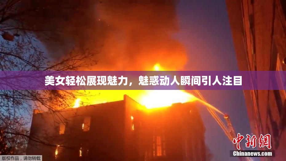美女轻松展现魅力，魅惑动人瞬间引人注目