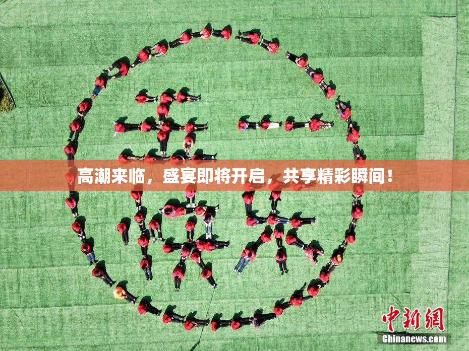 高潮来临，盛宴即将开启，共享精彩瞬间！