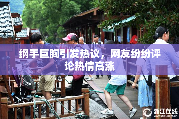 纲手巨胸引发热议，网友纷纷评论热情高涨
