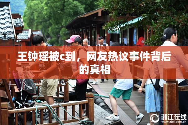 王钟瑶被c到，网友热议事件背后的真相