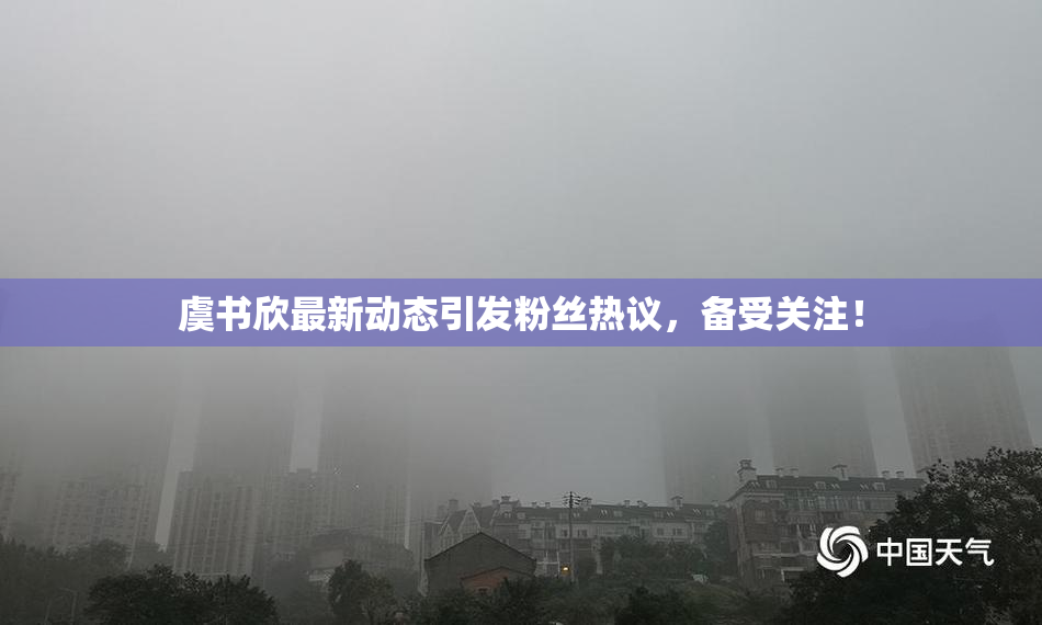 虞书欣最新动态引发粉丝热议，备受关注！