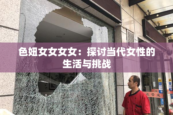 色妞女女女女：探讨当代女性的生活与挑战