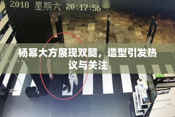 杨幂大方展现双腿，造型引发热议与关注