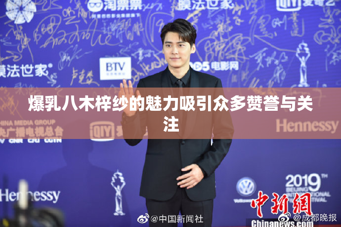 爆乳八木梓纱的魅力吸引众多赞誉与关注