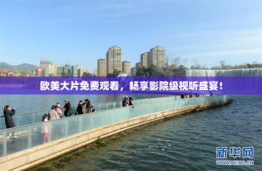 欧美大片免费观看，畅享影院级视听盛宴！