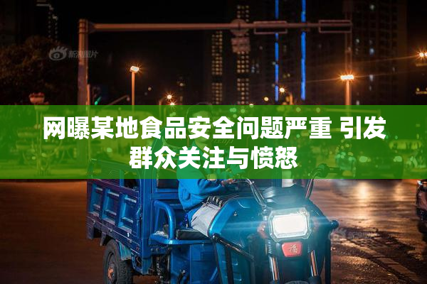 网曝某地食品安全问题严重 引发群众关注与愤怒