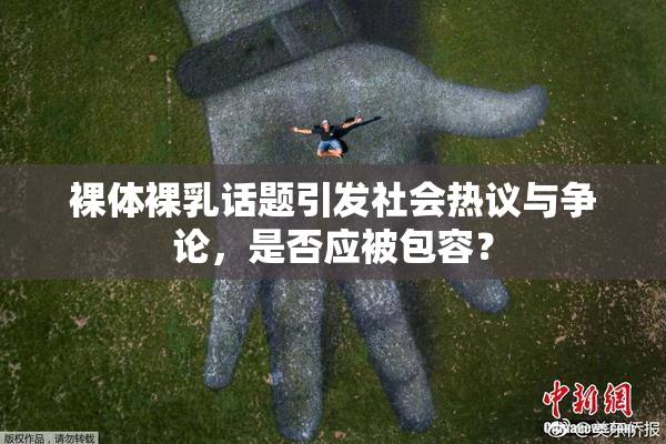 裸体裸乳话题引发社会热议与争论，是否应被包容？