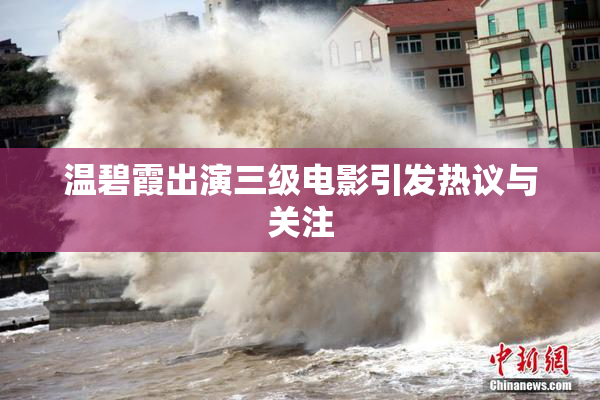 温碧霞出演三级电影引发热议与关注