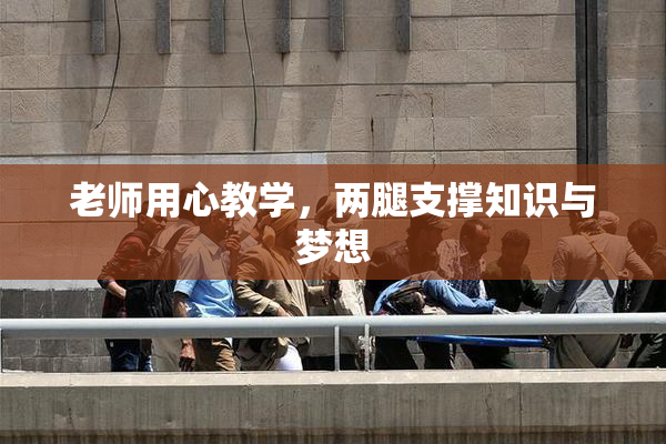 老师用心教学，两腿支撑知识与梦想