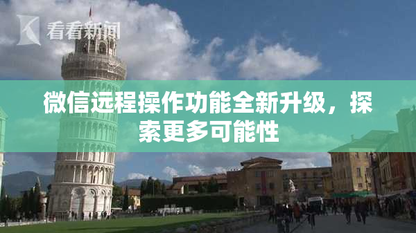 微信远程操作功能全新升级，探索更多可能性