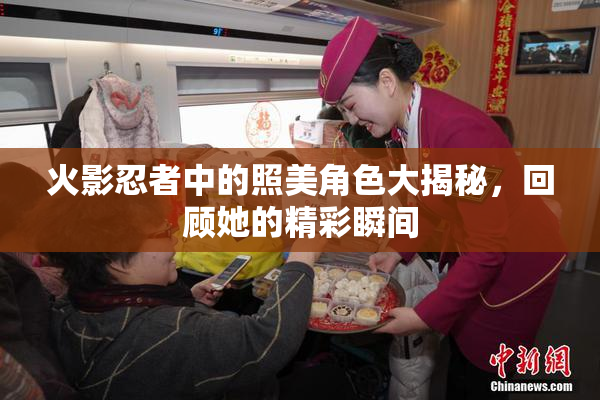 火影忍者中的照美角色大揭秘，回顾她的精彩瞬间
