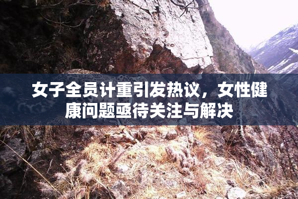 女子全员计重引发热议，女性健康问题亟待关注与解决