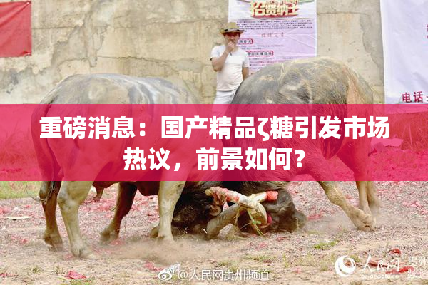 重磅消息：国产精品ζ糖引发市场热议，前景如何？