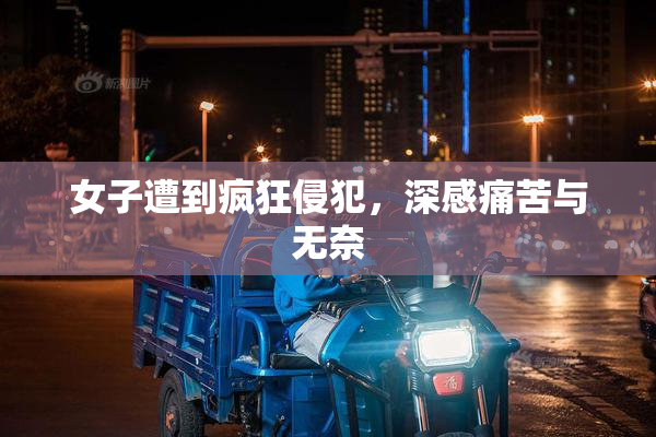 女子遭到疯狂侵犯，深感痛苦与无奈
