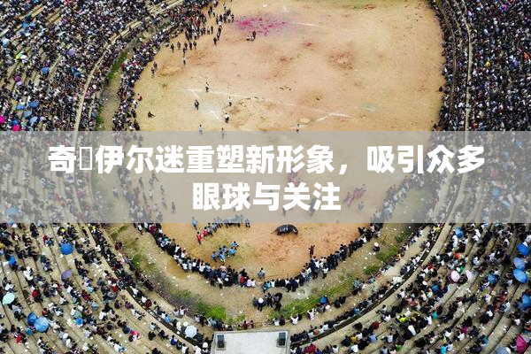 奇犽伊尔迷重塑新形象，吸引众多眼球与关注