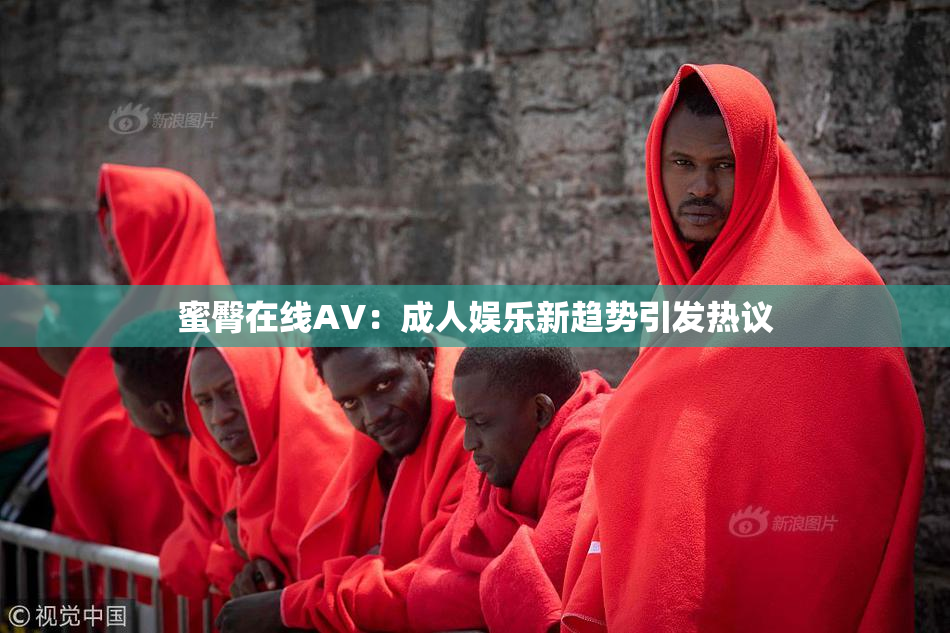 蜜臀在线AV：成人娱乐新趋势引发热议