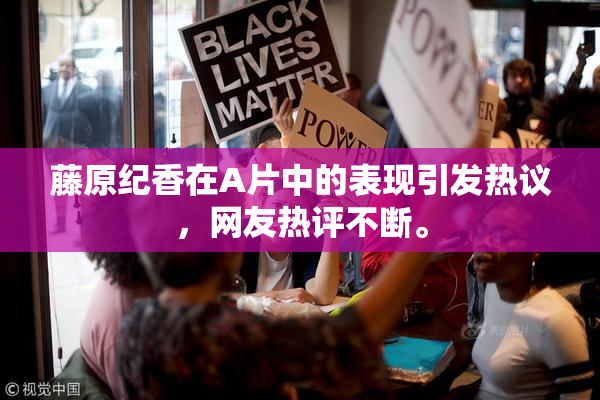 藤原纪香在A片中的表现引发热议，网友热评不断。