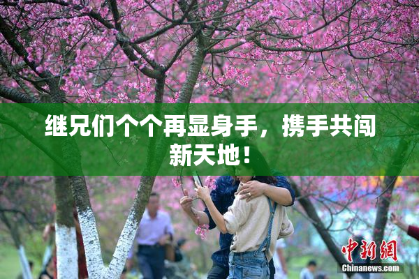 继兄们个个再显身手，携手共闯新天地！