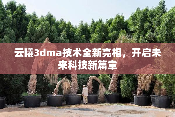 云曦3dma技术全新亮相，开启未来科技新篇章
