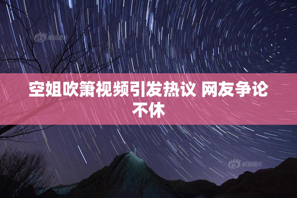 空姐吹箫视频引发热议 网友争论不休