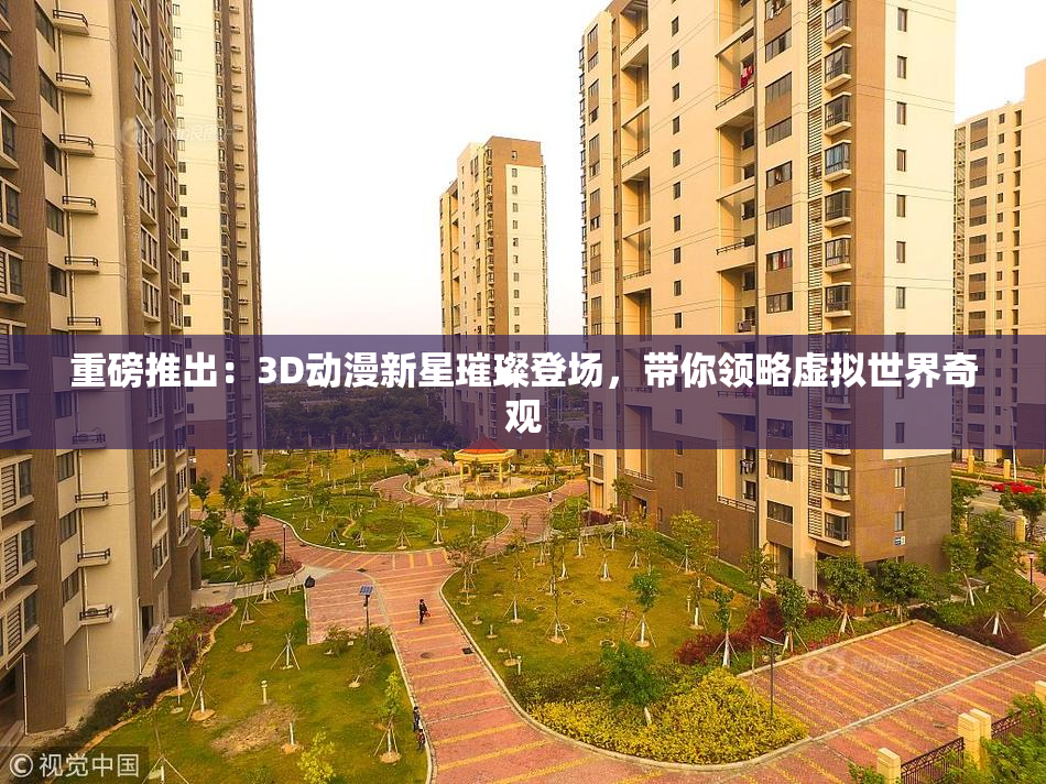 重磅推出：3D动漫新星璀璨登场，带你领略虚拟世界奇观