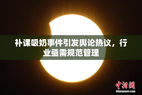 补课吸奶事件引发舆论热议，行业亟需规范管理