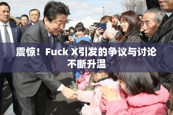 震惊！Fuck X引发的争议与讨论不断升温
