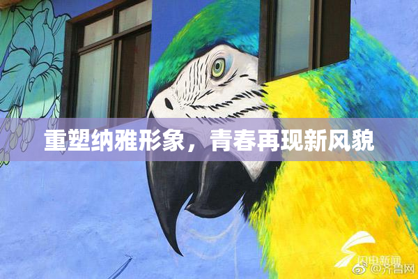 重塑纳雅形象，青春再现新风貌