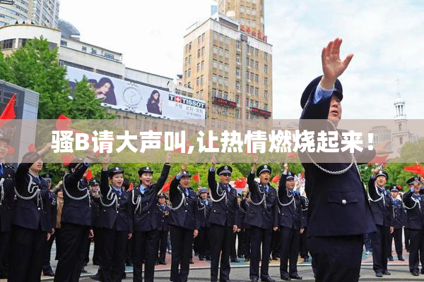 骚B请大声叫,让热情燃烧起来！