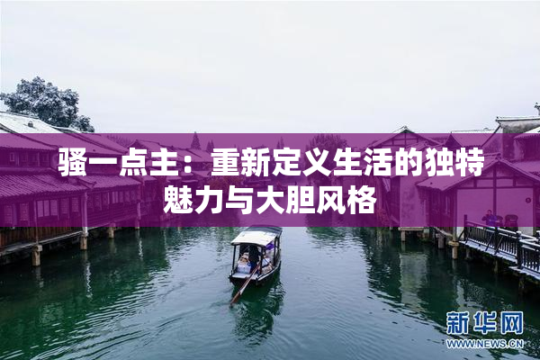 骚一点主：重新定义生活的独特魅力与大胆风格