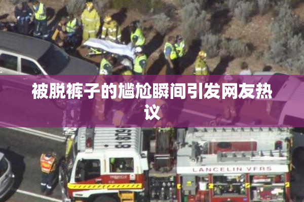 被脱裤子的尴尬瞬间引发网友热议