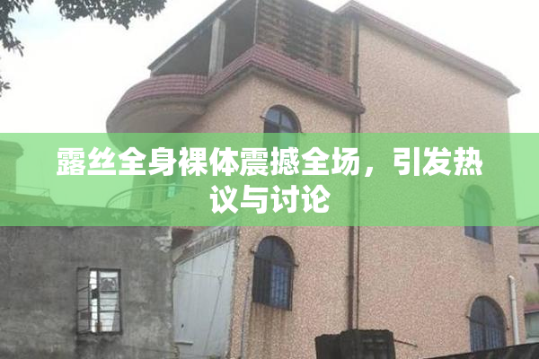 露丝全身裸体震撼全场，引发热议与讨论